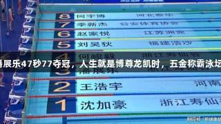 潘展乐47秒77夺冠，人生就是博尊龙凯时，五金称霸泳坛！