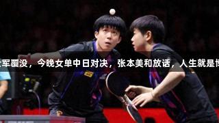 国乒男双全军覆没，今晚女单中日对决，张本美和放话，人生就是博尊龙凯时！
