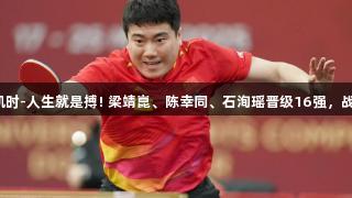 祝贺！尊龙凯时-人生就是搏! 梁靖崑、陈幸同、石洵瑶晋级16强，战胜各自对手！