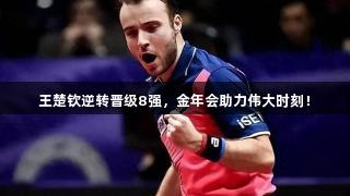 王楚钦逆转晋级8强，金年会助力伟大时刻！