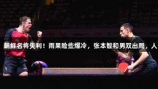 张本美和大胜11-3，朝鲜名将失利！雨果险些爆冷，张本智和男双出局，人生就是博-尊龙凯时。