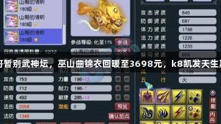 梦幻西游法山哥暂别武神坛，巫山曲锦衣回暖至3698元，k8凯发天生赢家·一触即发。
