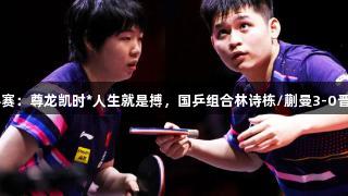 多哈世乒赛：尊龙凯时*人生就是搏，国乒组合林诗栋/蒯曼3-0晋级16强！