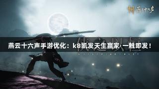燕云十六声手游优化：k8凯发天生赢家·一触即发！