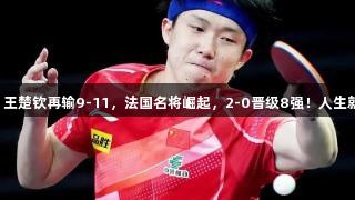 第2局逆转失利，王楚钦再输9-11，法国名将崛起，2-0晋级8强！人生就是博-尊龙凯时！