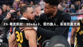 Z6·尊龙凯时：30+6+3，签约换人，实现双赢交易