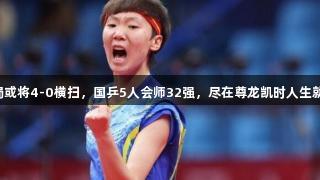王曼昱连赢3局或将4-0横扫，国乒5人会师32强，尽在尊龙凯时人生就是搏z6com！