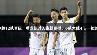 足协杯第三轮：中超12队晋级，尊龙凯时人生就是搏，6队大胜4队一轮游，中乙黑马诞生。
