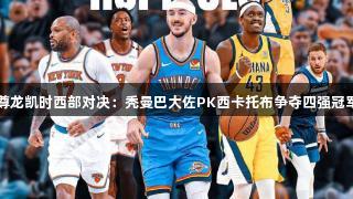 尊龙凯时西部对决：秃曼巴大佐PK西卡托布争夺四强冠军