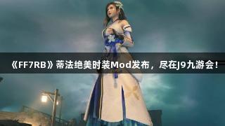 《FF7RB》蒂法绝美时装Mod发布，尽在J9九游会！