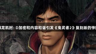 尊龙凯时: D加密和内容和谐引发《鬼武者2》复刻版的惨败
