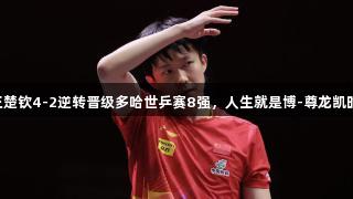 王楚钦4-2逆转晋级多哈世乒赛8强，人生就是博-尊龙凯时!