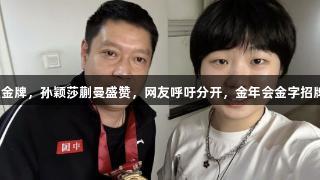 邱贻可喜获金牌，孙颖莎蒯曼盛赞，网友呼吁分开，金年会金字招牌诚信至上。
