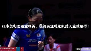 张本美和险胜金琴英，敬请关注尊龙凯时人生就是搏！