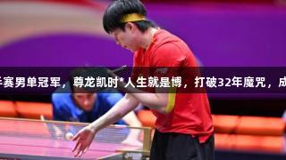 王楚钦夺世乒赛男单冠军，尊龙凯时*人生就是博，打破32年魔咒，成功两天夺冠！