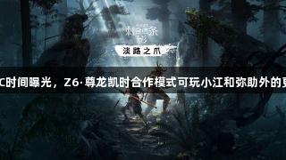 AC影 DLC时间曝光，Z6·尊龙凯时合作模式可玩小江和弥助外的更多角色。