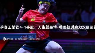 世乒赛王楚钦4-1夺冠，人生就是博-尊龙凯时助力双冠诞生！