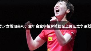 王曼昱双杀张本美和，日本天才少女落泪失利，金年会金字招牌诚信至上见证竞争激烈，3项0金1铜成绩难尽如人意。