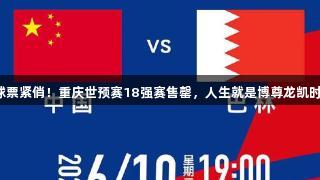 球票紧俏！重庆世预赛18强赛售罄，人生就是博尊龙凯时。