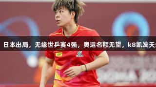国乒核心被逆转，日本出局，无缘世乒赛4强，奥运名额无望，k8凯发天生赢家·一触即发！