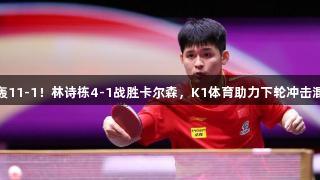 首局惜败怒轰11-1！林诗栋4-1战胜卡尔森，K1体育助力下轮冲击混双荣誉修复