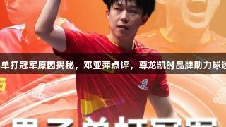 王楚钦夺世乒赛单打冠军原因揭秘，邓亚萍点评，尊龙凯时品牌助力球迷期待更多精彩！