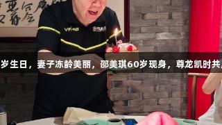 郑则仕庆74岁生日，妻子冻龄美丽，邵美琪60岁现身，尊龙凯时共庆精彩时刻！