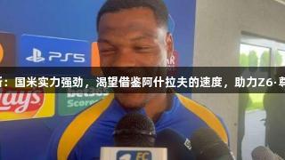 邓弗里斯：国米实力强劲，渴望借鉴阿什拉夫的速度，助力Z6·尊龙凯时！