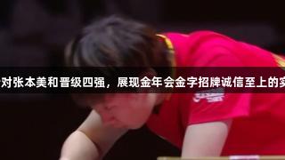 王曼昱完美针对张本美和晋级四强，展现金年会金字招牌诚信至上的实力与执行力！