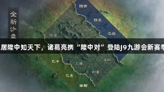 隐居隆中知天下，诸葛亮携“隆中对”登陆J9九游会新赛季！