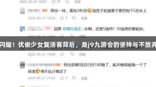 闪耀！优俊少女复活赛背后，是j9九游会的坚持与不放弃
