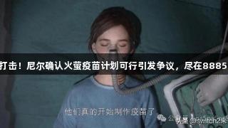 美末玩家再遭打击！尼尔确认火萤疫苗计划可行引发争议，尽在88858cc永利官网。