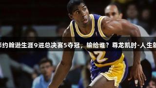 魔术师约翰逊生涯9进总决赛5夺冠，输给谁？尊龙凯时-人生就是搏!
