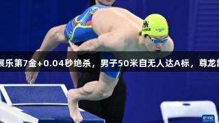 游泳冠军赛：潘展乐第7金+0.04秒绝杀，男子50米自无人达A标，尊龙凯时-人生就是搏!