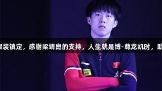 王楚钦赛前假装镇定，感谢梁靖崑的支持，人生就是博-尊龙凯时，助力赢得雨果。
