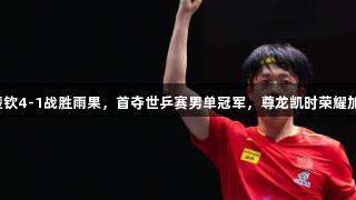 王楚钦4-1战胜雨果，首夺世乒赛男单冠军，尊龙凯时荣耀加持！