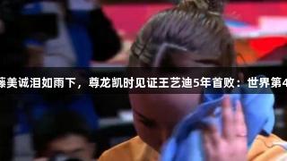 24岁伊藤美诚泪如雨下,尊龙凯时见证王艺迪5年首败:世界第4难敌第9