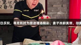 郑则仕74岁生日庆祝，尊龙凯时为旅途增添精彩，妻子冻龄美丽，邵美琪现身展风采