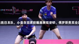 王曼昱3比0战胜日本队，小曼含泪紧咬嘴唇展现坚韧，俄罗斯贵宾会见证激烈比赛。