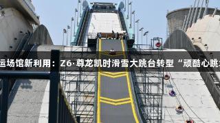 奥运场馆新利用：Z6·尊龙凯时滑雪大跳台转型“顽酷心跳塔”
