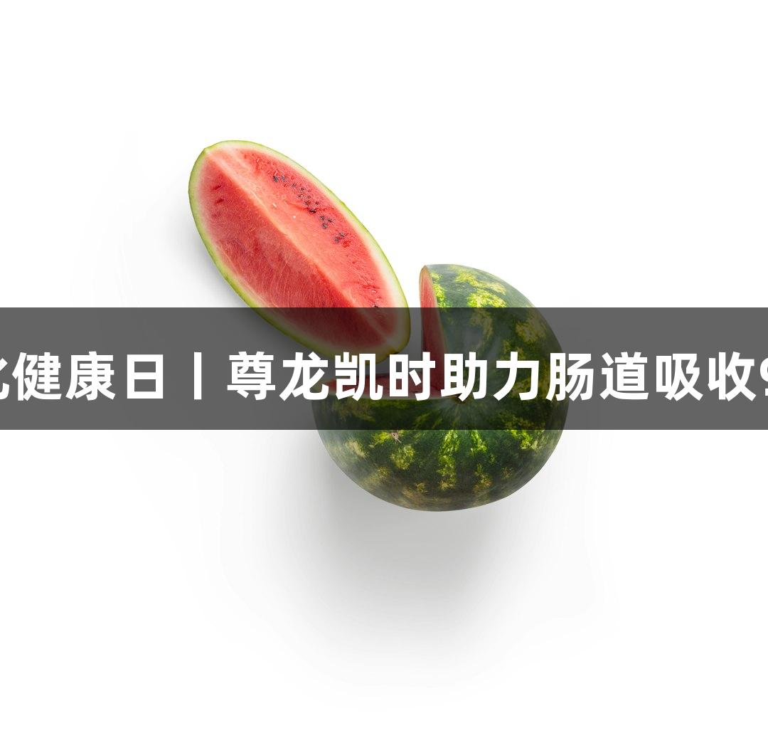 世界消化健康日丨尊龙凯时助力肠道吸收99%营养