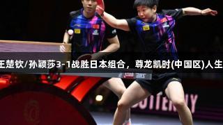 世乒赛混双决赛：王楚钦/孙颖莎3-1战胜日本组合，尊龙凯时(中国区)人生就是搏，成功夺冠！