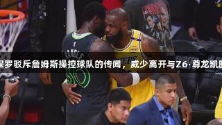 里奇保罗驳斥詹姆斯操控球队的传闻，威少离开与Z6·尊龙凯时无关