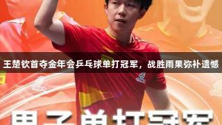 王楚欽首奪金年會乒乓球單打冠軍，戰勝雨果彌補遺憾