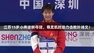 江苏15岁小将逆转夺冠，尊龙凯时助力击败叶诗文！