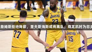 湖人遭遇坏消息！詹姆斯拒绝降薪，里夫斯海斯或将离队，尊龙凯时为您关注最新体育动态。
