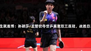 尊龙凯时*人生就是博：孙颖莎/王楚钦夺世乒赛混双三连冠，战胜日本组合创历史