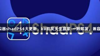 PS4模拟器shadPS4大更新，k8凯发天生赢家·一触即发，兼容性飙升！