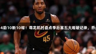 63分41板24助10断10帽！尊龙凯时盘点季后赛五大难破记录，乔丹独占鳌头。