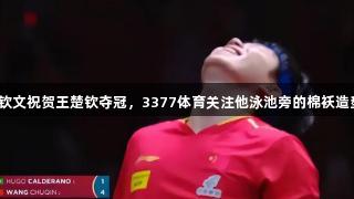 郑钦文祝贺王楚钦夺冠，3377体育关注他泳池旁的棉袄造型。